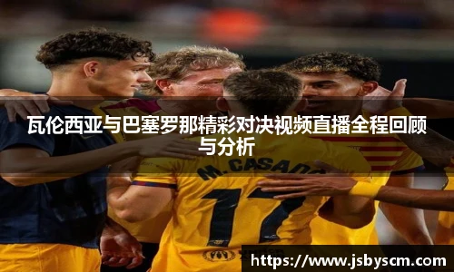 瓦伦西亚与巴塞罗那精彩对决视频直播全程回顾与分析