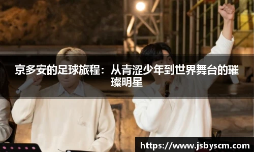 京多安的足球旅程：从青涩少年到世界舞台的璀璨明星