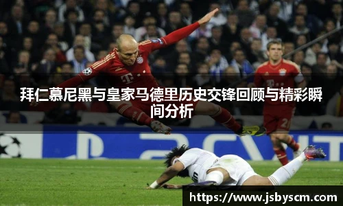 拜仁慕尼黑与皇家马德里历史交锋回顾与精彩瞬间分析